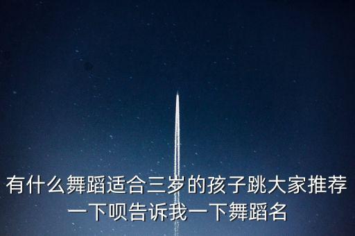 有什么舞蹈适合三岁的孩子跳大家推荐一下呗告诉我一下舞蹈名