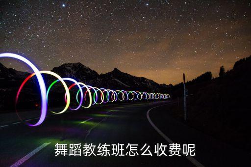 舞蹈教练班怎么收费呢