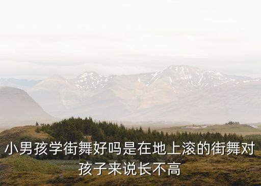 小男孩学街舞好吗是在地上滚的街舞对孩子来说长不高