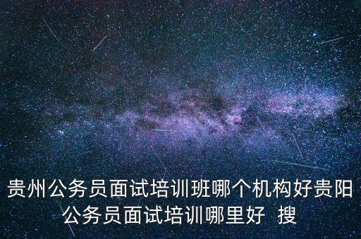 贵州公务员面试培训班哪个机构好贵阳公务员面试培训哪里好  搜