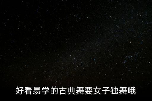好看简单的舞蹈视频女生版，好看易学的古典舞要女子独舞哦