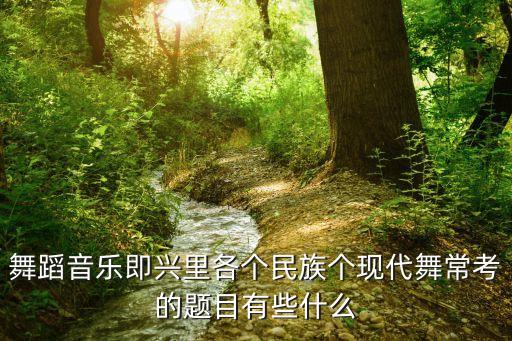 舞蹈音乐即兴里各个民族个现代舞常考的题目有些什么
