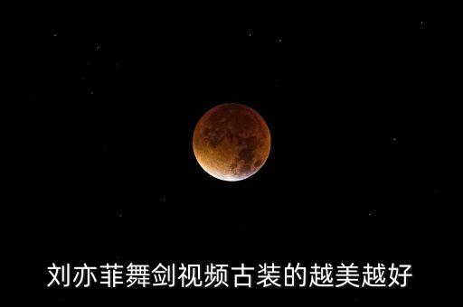 刘亦菲舞剑视频古装的越美越好