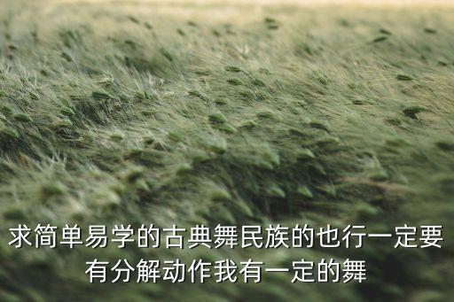 求简单易学的古典舞民族的也行一定要有分解动作我有一定的舞