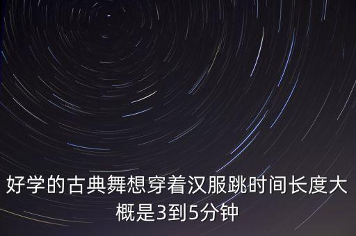 好学的古典舞想穿着汉服跳时间长度大概是3到5分钟