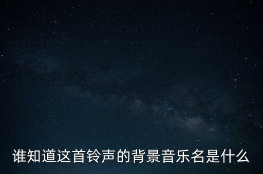 谁知道这首铃声的背景音乐名是什么