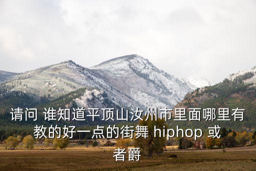汝州市哪个舞校招老师，请问 谁知道平顶山汝州市里面哪里有教的好一点的街舞 hiphop 或者爵