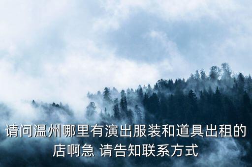 请问温州哪里有演出服装和道具出租的店啊急 请告知联系方式