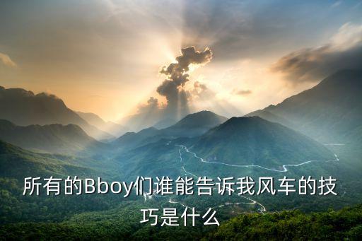 所有的Bboy们谁能告诉我风车的技巧是什么