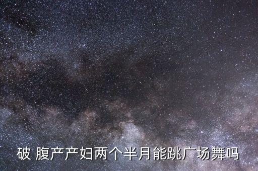 破 腹产产妇两个半月能跳广场舞吗