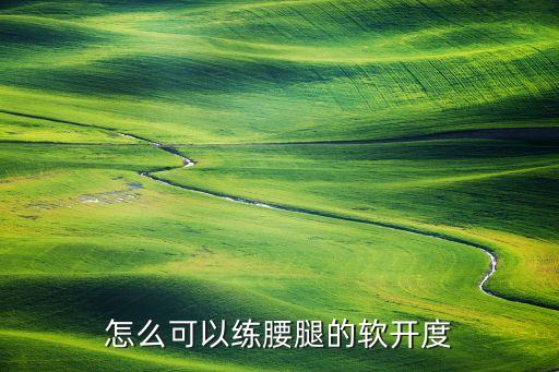 怎么可以练腰腿的软开度