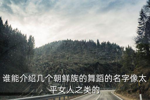 谁能介绍几个朝鲜族的舞蹈的名字像太平女人之类的