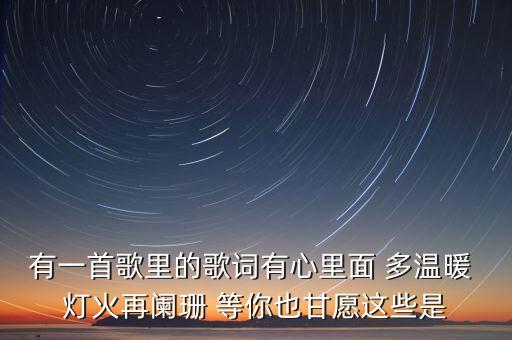 有一首歌里的歌词有心里面 多温暖 灯火再阑珊 等你也甘愿这些是