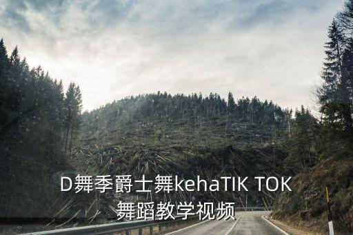 D舞季爵士舞kehaTIK TOK舞蹈教学视频
