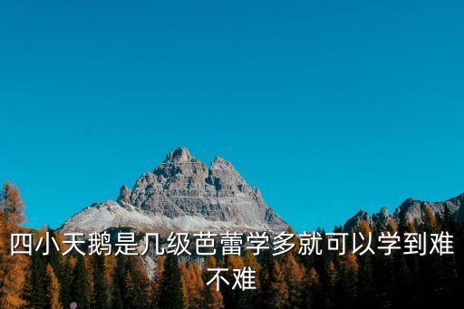 四小天鹅是几级芭蕾学多就可以学到难不难