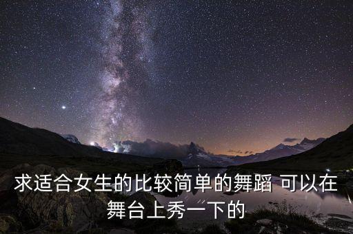 求适合女生的比较简单的舞蹈 可以在舞台上秀一下的