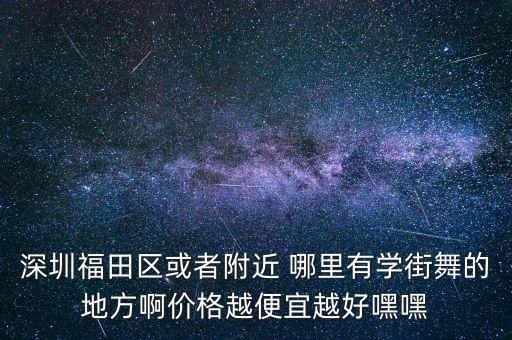深圳福田区或者附近 哪里有学街舞的地方啊价格越便宜越好嘿嘿