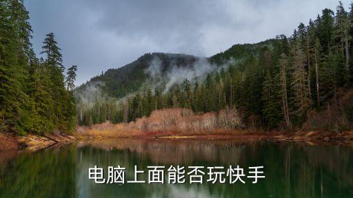 电脑上面能否玩快手