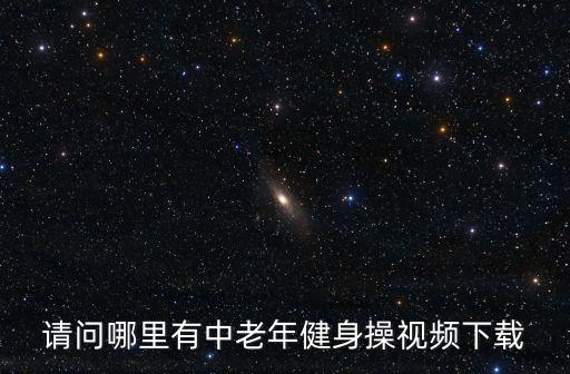 请问哪里有中老年健身操视频下载