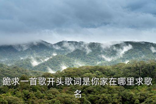 艺佳怡你家在哪里，跪求一首歌开头歌词是你家在哪里求歌名