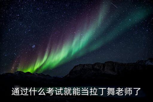 通过什么考试就能当拉丁舞老师了