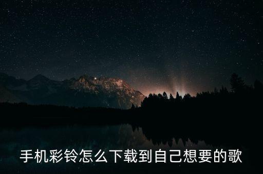 彩视的歌曲如何下载，手机彩铃怎么下载到自己想要的歌