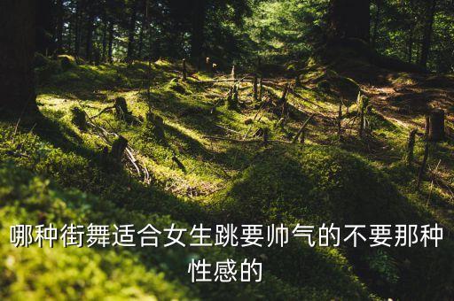 哪种街舞适合女生跳要帅气的不要那种性感的