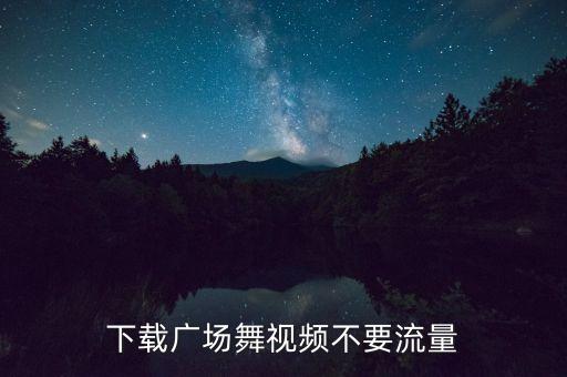 广场舞健身操下载视频，下载广场舞视频不要流量