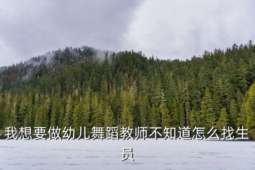 我想要做幼儿舞蹈教师不知道怎么找生员