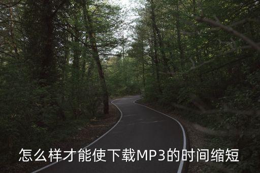 怎么样才能使下载MP3的时间缩短
