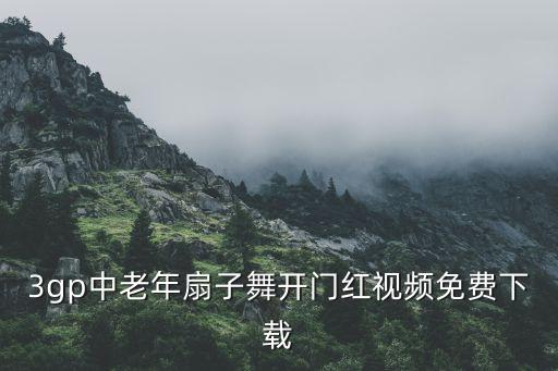 3gp中老年扇子舞开门红视频免费下载