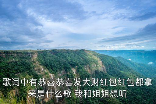 歌词中有恭喜恭喜发大财红包红包都拿来是什么歌 我和姐姐想听