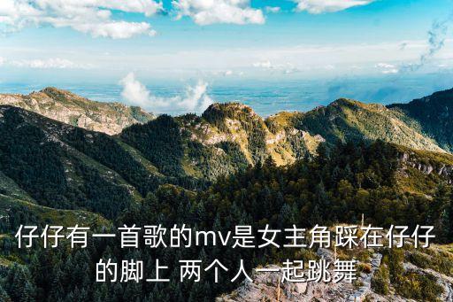 仔仔有一首歌的mv是女主角踩在仔仔的脚上 两个人一起跳舞