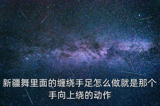 新疆舞里面的缠绕手足怎么做就是那个手向上绕的动作