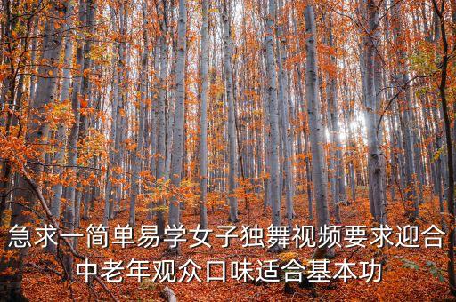 急求一简单易学女子独舞视频要求迎合中老年观众口味适合基本功