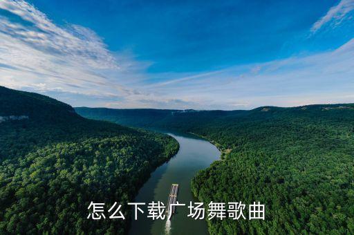 广场舞音乐去哪里下载歌曲视频，广场舞曲 怎么下载
