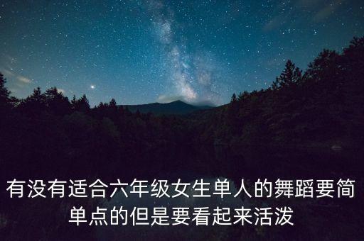 有没有适合六年级女生单人的舞蹈要简单点的但是要看起来活泼