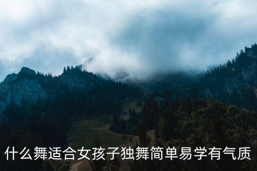 什么舞适合女孩子独舞简单易学有气质