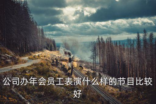 公司办年会员工表演什么样的节目比较好