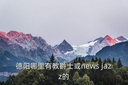 德阳哪里有教爵士或news jazz的