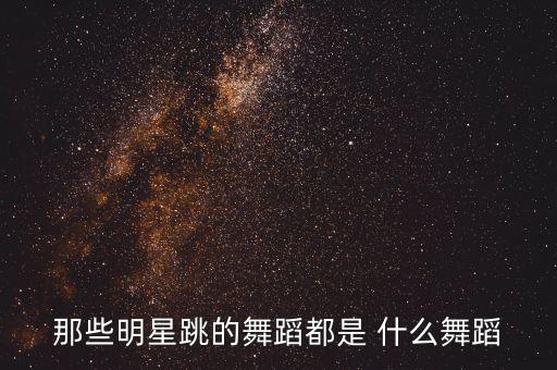 那些明星跳的舞蹈都是 什么舞蹈