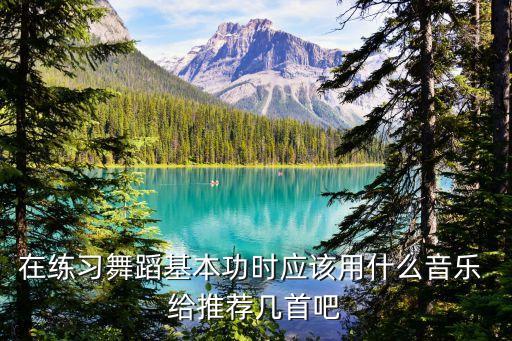 在练习舞蹈基本功时应该用什么音乐 给推荐几首吧