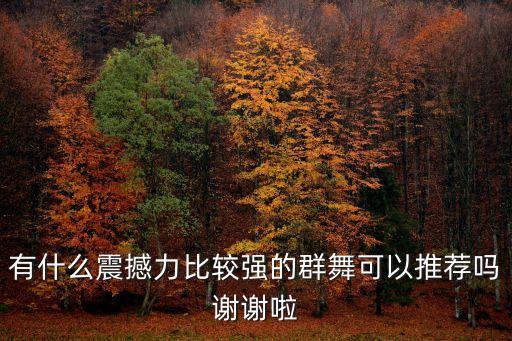 有什么震撼力比较强的群舞可以推荐吗谢谢啦
