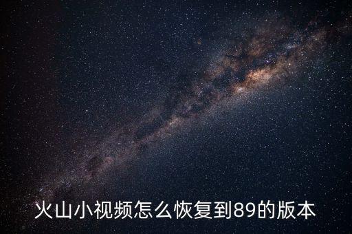 火山小视频怎么恢复到89的版本