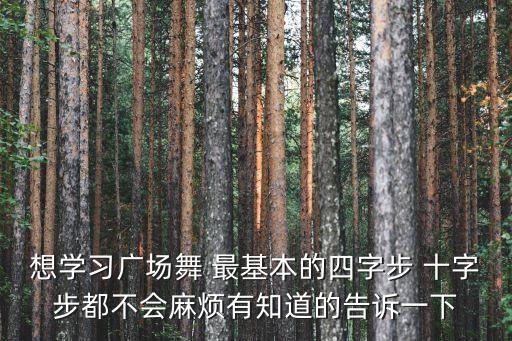 初学跳舞四步怎么走，想学习广场舞 最基本的四字步 十字步都不会麻烦有知道的告诉一下