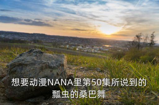 想要动漫NANA里第50集所说到的瓢虫的桑巴舞