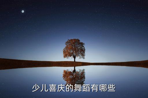 儿童中国舞都有什么，少儿喜庆的舞蹈有哪些