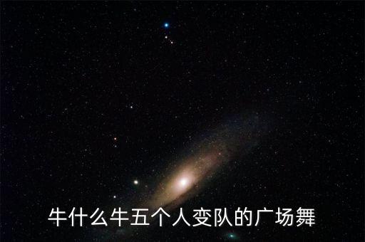 牛什么牛五个人变队的广场舞