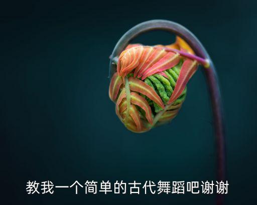 教我一个简单的古代舞蹈吧谢谢