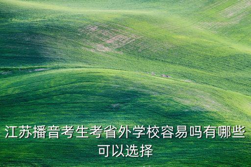 江苏播音考生考省外学校容易吗有哪些可以选择